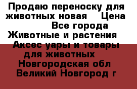 Продаю переноску для животных новая! › Цена ­ 500 - Все города Животные и растения » Аксесcуары и товары для животных   . Новгородская обл.,Великий Новгород г.